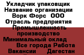Укладчик-упаковщик › Название организации ­ Ворк Форс, ООО › Отрасль предприятия ­ Промышленность, производство › Минимальный оклад ­ 30 000 - Все города Работа » Вакансии   . Дагестан респ.,Геологоразведка п.